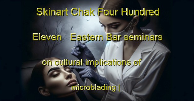 Skinart Chak Four Hundred Eleven   Eastern Bar seminars on cultural implications of microblading | MicrobladingTraining | MicrobladingClasses | SkinartTraining-Pakistan